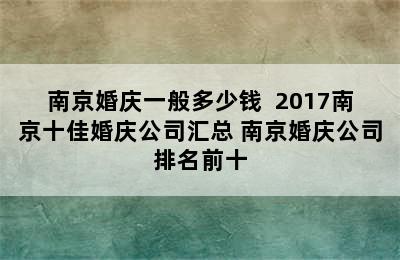 南京婚庆一般多少钱  2017南京十佳婚庆公司汇总 南京婚庆公司排名前十